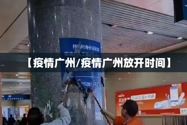 【疫情广州/疫情广州放开时间】