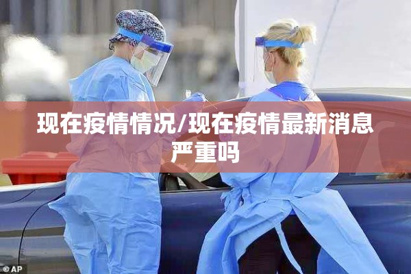 现在疫情情况/现在疫情最新消息严重吗 现在疫情情况/现在疫情最新消息严重吗