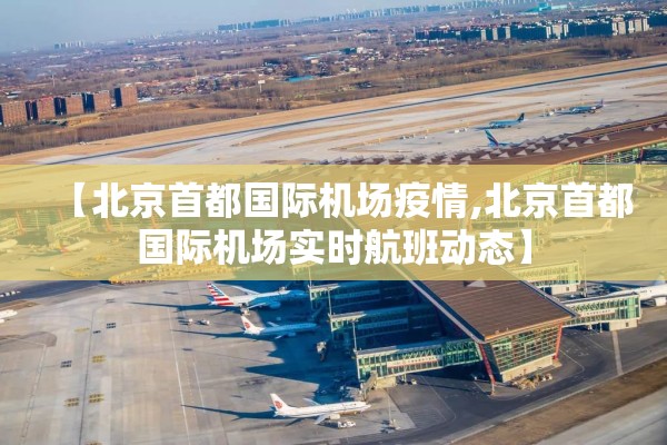 【北京首都国际机场疫情,北京首都国际机场实时航班动态】