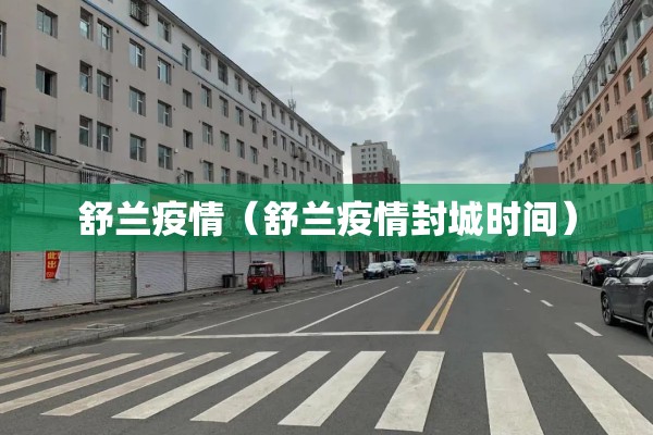 舒兰疫情(舒兰疫情封城时间) 舒兰疫情(舒兰疫情封城时间)
