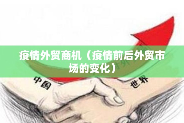 疫情外贸商机（疫情前后外贸市场的变化）