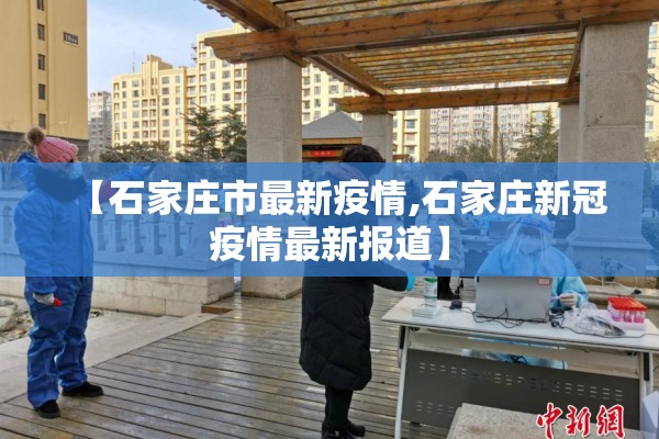 【石家庄市最新疫情,石家庄新冠疫情最新报道】 【石家庄市最新疫情,石家庄新冠疫情最新报道】