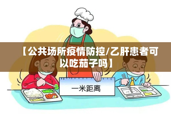 【公共场所疫情防控/乙肝患者可以吃茄子吗】 【公共场所疫情防控/乙肝患者可以吃茄子吗】