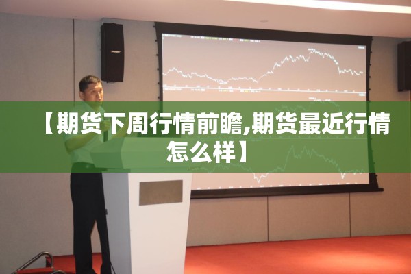 【期货下周行情前瞻,期货最近行情怎么样】