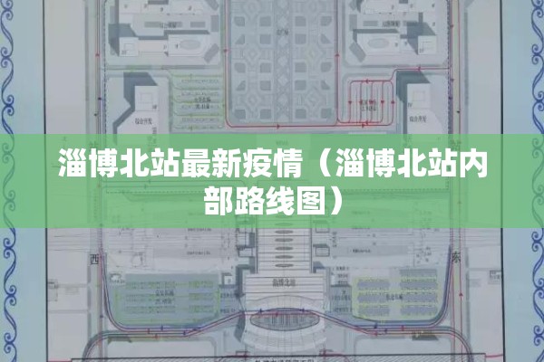 淄博北站最新疫情(淄博北站内部路线图) 淄博北站最新疫情(淄博北站内部路线图)