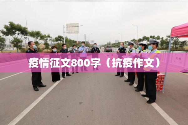 疫情征文800字(抗疫作文) 疫情征文800字(抗疫作文)
