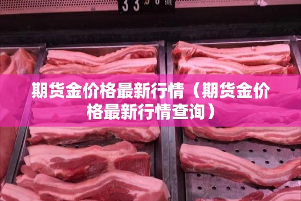 期货金价格最新行情(期货金价格最新行情查询) 期货金价格最新行情(期货金价格最新行情查询)
