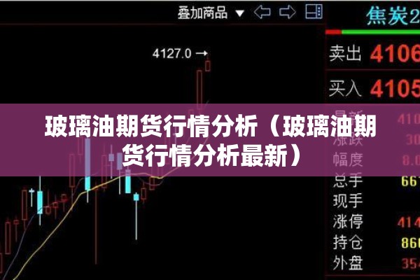 玻璃油期货行情分析(玻璃油期货行情分析最新) 玻璃油期货行情分析(玻璃油期货行情分析最新)