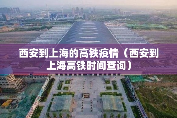 西安到上海的高铁疫情(西安到上海高铁时间查询) 西安到上海的高铁疫情(西安到上海高铁时间查询)