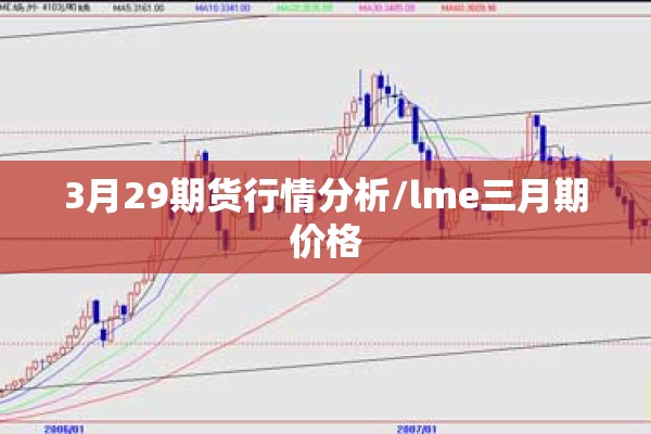 3月29期货行情分析/lme三月期价格 3月29期货行情分析/lme三月期价格