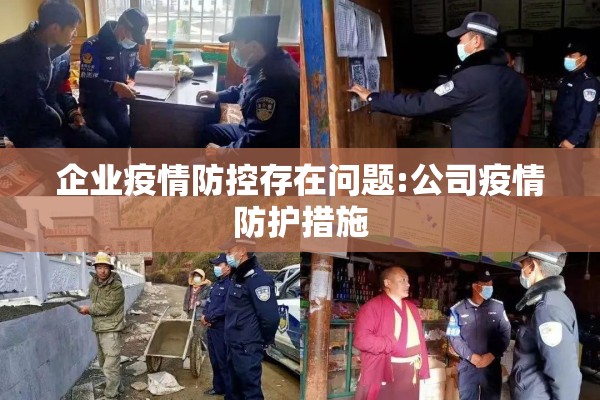 企业疫情防控存在问题:公司疫情防护措施 企业疫情防控存在问题:公司疫情防护措施