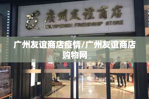 广州友谊商店疫情/广州友谊商店购物网