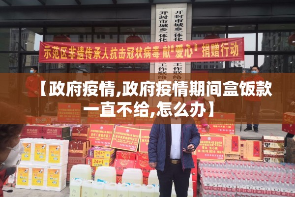 【政府疫情,政府疫情期间盒饭款一直不给,怎么办】 【政府疫情,政府疫情期间盒饭款一直不给,怎么办】
