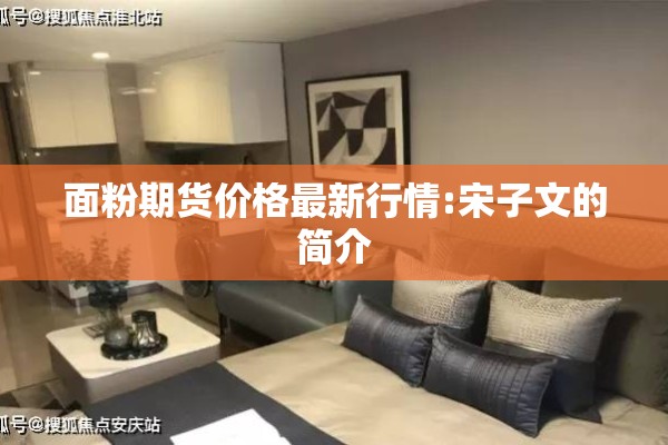 面粉期货价格最新行情:宋子文的简介 面粉期货价格最新行情:宋子文的简介