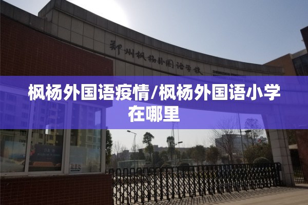 枫杨外国语疫情/枫杨外国语小学在哪里