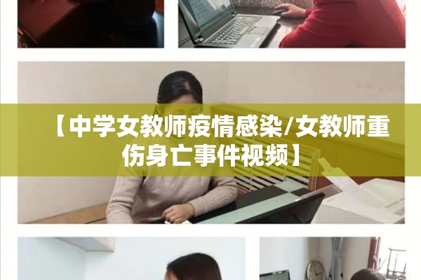 【中学女教师疫情感染/女教师重伤身亡事件视频】 【中学女教师疫情感染/女教师重伤身亡事件视频】