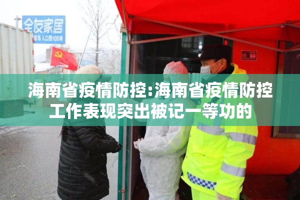 海南省疫情防控:海南省疫情防控工作表现突出被记一等功的 海南省疫情防控:海南省疫情防控工作表现突出被记一等功的