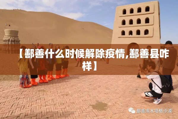 【鄯善什么时候解除疫情,鄯善县咋样】 【鄯善什么时候解除疫情,鄯善县咋样】