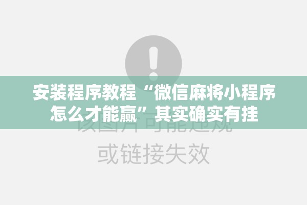 安装程序教程“微信麻将小程序怎么才能赢”其实确实有挂