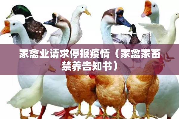 家禽业请求停报疫情(家禽家畜禁养告知书) 家禽业请求停报疫情(家禽家畜禁养告知书)