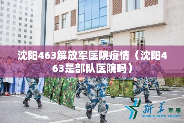 沈阳463解放军医院疫情(沈阳463是部队医院吗) 沈阳463解放军医院疫情(沈阳463是部队医院吗)