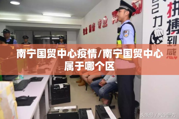 南宁国贸中心疫情/南宁国贸中心属于哪个区 南宁国贸中心疫情/南宁国贸中心属于哪个区