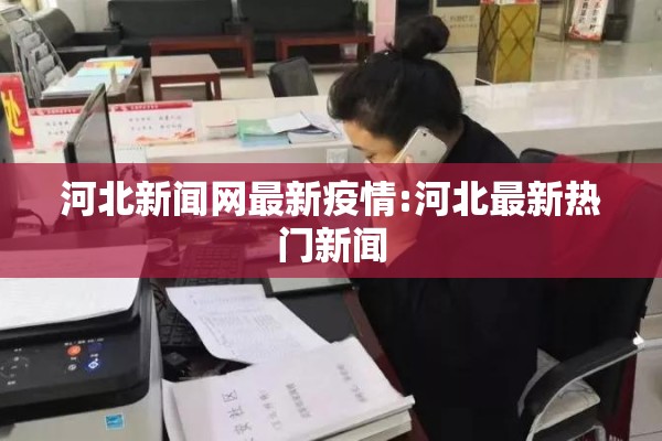 河北新闻网最新疫情:河北最新热门新闻 河北新闻网最新疫情:河北最新热门新闻