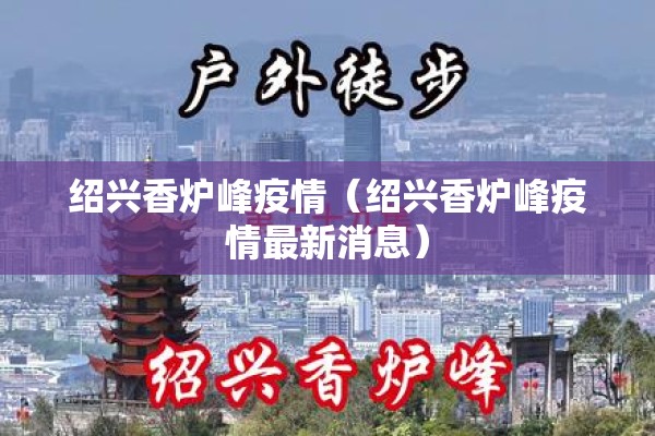 绍兴香炉峰疫情(绍兴香炉峰疫情最新消息) 绍兴香炉峰疫情(绍兴香炉峰疫情最新消息)