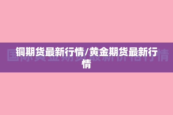 铜期货最新行情/黄金期货最新行情