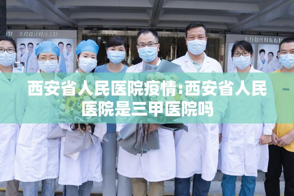 西安省人民医院疫情:西安省人民医院是三甲医院吗