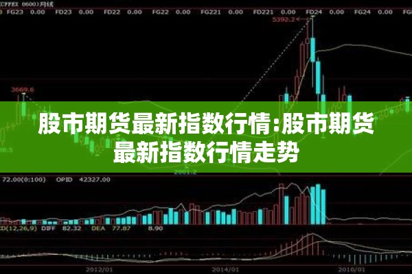 股市期货最新指数行情:股市期货最新指数行情走势
