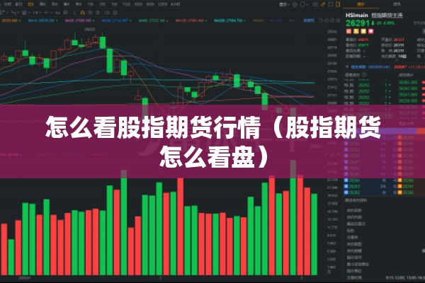 怎么看股指期货行情(股指期货怎么看盘) 怎么看股指期货行情(股指期货怎么看盘)