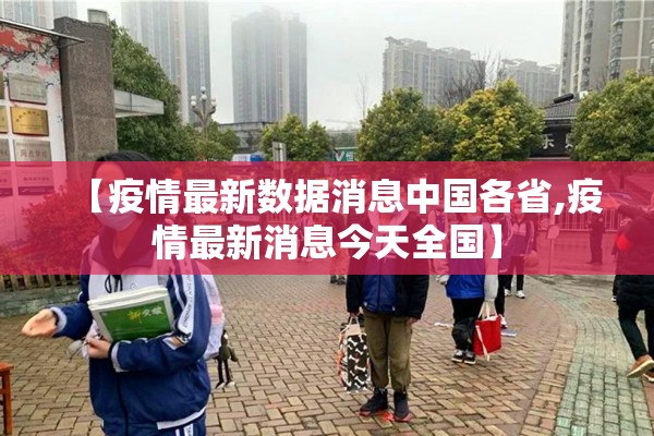 【疫情最新数据消息中国各省,疫情最新消息今天全国】 【疫情最新数据消息中国各省,疫情最新消息今天全国】