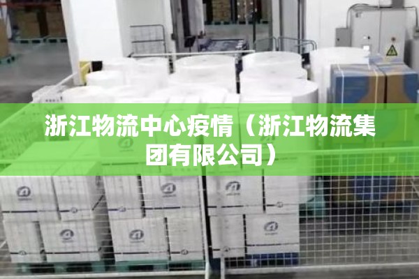 浙江物流中心疫情(浙江物流集团有限公司) 浙江物流中心疫情(浙江物流集团有限公司)