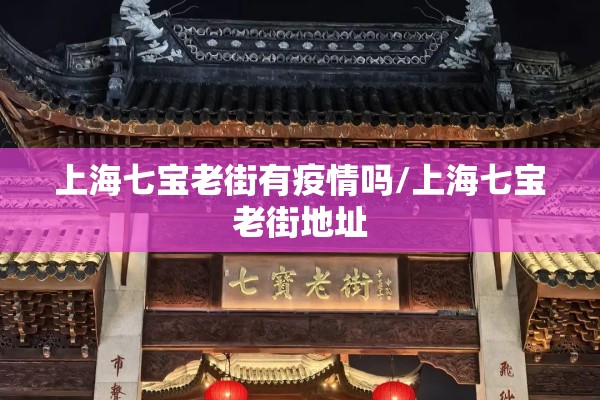 上海七宝老街有疫情吗/上海七宝老街地址 上海七宝老街有疫情吗/上海七宝老街地址