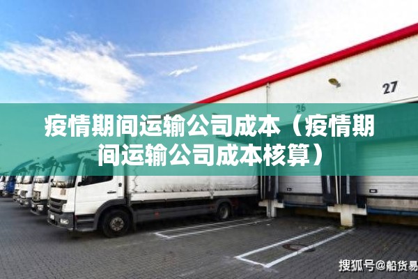 疫情期间运输公司成本(疫情期间运输公司成本核算) 疫情期间运输公司成本(疫情期间运输公司成本核算)