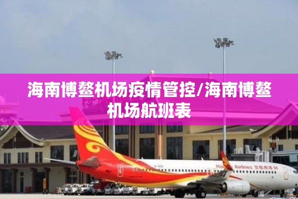 海南博鳌机场疫情管控/海南博鳌机场航班表 海南博鳌机场疫情管控/海南博鳌机场航班表