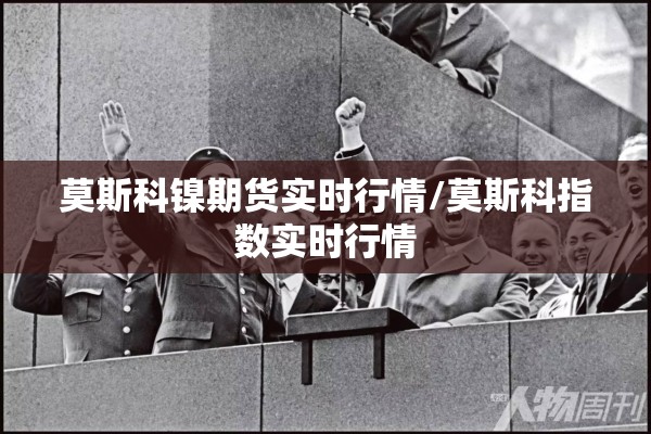 莫斯科镍期货实时行情/莫斯科指数实时行情 莫斯科镍期货实时行情/莫斯科指数实时行情