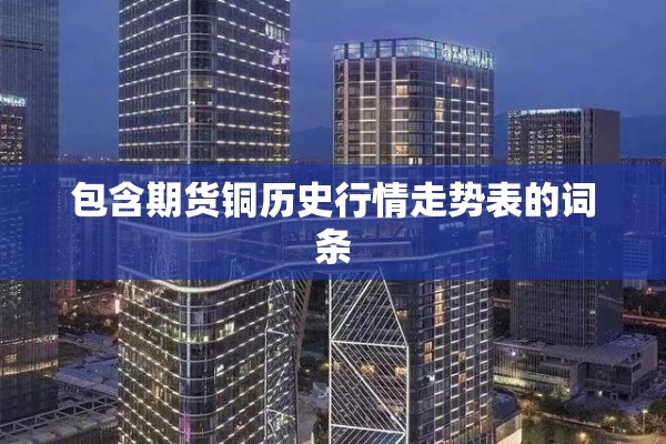 包含期货铜历史行情走势表的词条