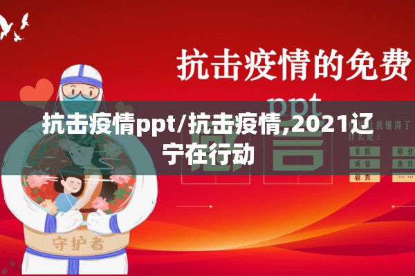 抗击疫情ppt/抗击疫情,2021辽宁在行动 抗击疫情ppt/抗击疫情,2021辽宁在行动