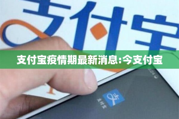 支付宝疫情期最新消息:今支付宝 支付宝疫情期最新消息:今支付宝