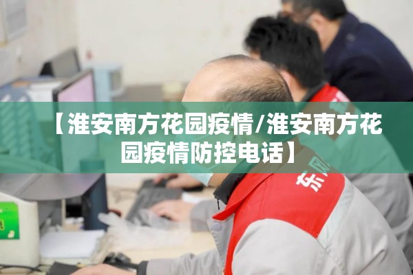 【淮安南方花园疫情/淮安南方花园疫情防控电话】