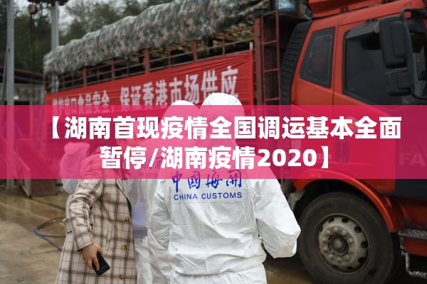 【湖南首现疫情全国调运基本全面暂停/湖南疫情2020】 【湖南首现疫情全国调运基本全面暂停/湖南疫情2020】