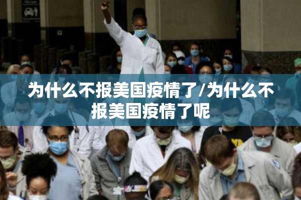 为什么不报美国疫情了/为什么不报美国疫情了呢 为什么不报美国疫情了/为什么不报美国疫情了呢