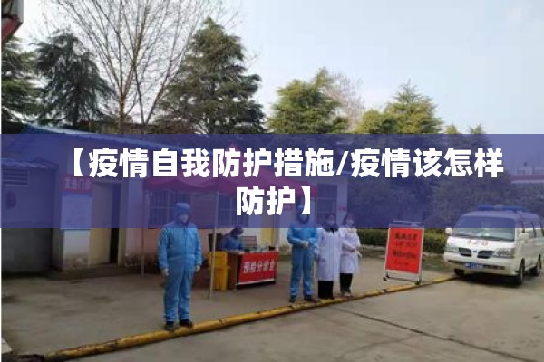 【疫情自我防护措施/疫情该怎样防护】 【疫情自我防护措施/疫情该怎样防护】