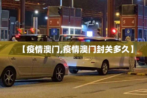 【疫情澳门,疫情澳门封关多久】 【疫情澳门,疫情澳门封关多久】