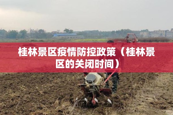 桂林景区疫情防控政策(桂林景区的关闭时间) 桂林景区疫情防控政策(桂林景区的关闭时间)
