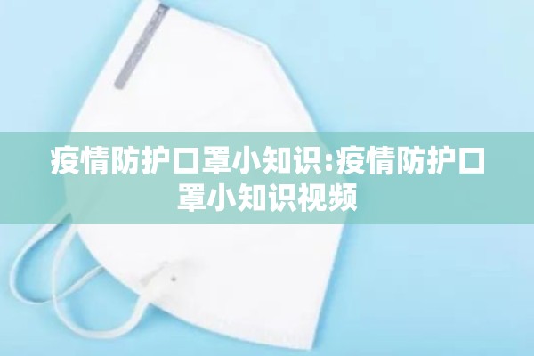 疫情防护口罩小知识:疫情防护口罩小知识视频