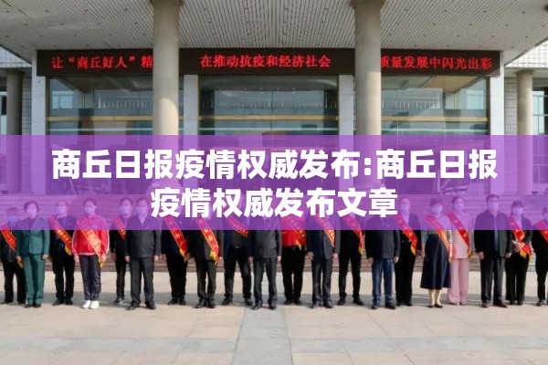 商丘日报疫情权威发布:商丘日报疫情权威发布文章 商丘日报疫情权威发布:商丘日报疫情权威发布文章