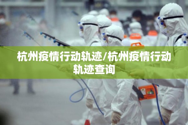 杭州疫情行动轨迹/杭州疫情行动轨迹查询